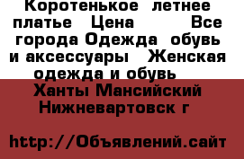 Коротенькое, летнее платье › Цена ­ 550 - Все города Одежда, обувь и аксессуары » Женская одежда и обувь   . Ханты-Мансийский,Нижневартовск г.